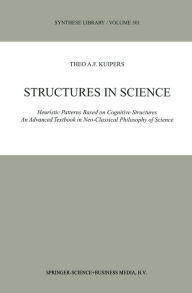 Title: Structures in Science: Heuristic Patterns Based on Cognitive Structures An Advanced Textbook in Neo-Classical Philosophy of Science, Author: Theo A.F. Kuipers