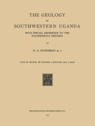Title: The Geology of Southwestern Uganda: With Special Reference to the Stanniferous Deposits, Author: H. A. Stheeman