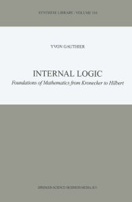 Title: Internal Logic: Foundations of Mathematics from Kronecker to Hilbert, Author: Y. Gauthier