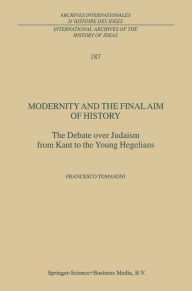 Title: Modernity and the Final Aim of History: The Debate over Judaism from Kant to the Young Hegelians, Author: F. Tomasoni