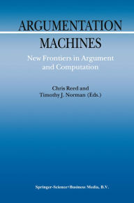 Title: Argumentation Machines: New Frontiers in Argument and Computation, Author: C. Reed