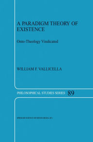 Title: A Paradigm Theory of Existence: Onto-Theology Vindicated, Author: W.F. Vallicella