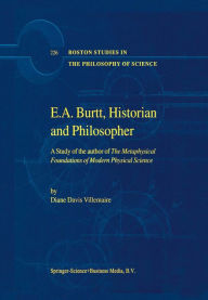 Title: E.A. Burtt, Historian and Philosopher: A Study of the author of The Metaphysical Foundations of Modern Physical Science, Author: D. Villemaire