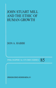 Title: John Stuart Mill and the Ethic of Human Growth, Author: D.A. Habibi