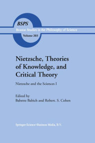 Title: Nietzsche, Theories of Knowledge, and Critical Theory: Nietzsche and the Sciences I, Author: B.E. Babich