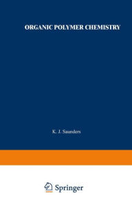 Title: Organic Polymer Chemistry: An Introduction to the Organic Chemistry of Adhesives, Fibres, Paints, Plastics, and Rubbers, Author: K. J. Saunders