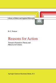 Title: Reasons for Action: Toward a Normative Theory and Meta-Level Criteria, Author: B.C. Postow