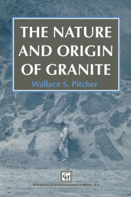 Title: The Nature and Origin of Granite, Author: W.S. Pitcher