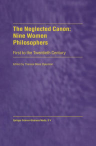 Title: The Neglected Canon: Nine Women Philosophers: First to the Twentieth Century, Author: T. Dykeman
