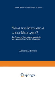 Title: What was Mechanical about Mechanics: The Concept of Force between Metaphysics and Mechanics from Newton to Lagrange, Author: J.C. Boudri