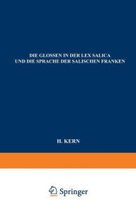 Title: Die Glossen in der Lex Salica und die Sprache der Salischen Franken: Beitrag zur Geschichte der Deutschen Sprachen, Author: H. Kern