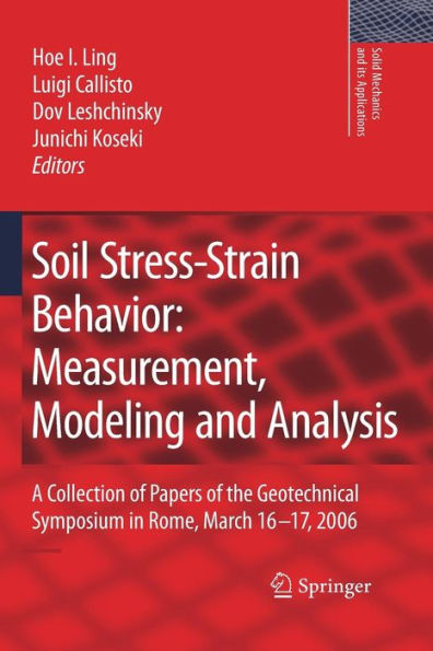 Soil Stress-Strain Behavior: Measurement, Modeling and Analysis: A Collection of Papers of the Geotechnical Symposium in Rome, March 16-17, 2006