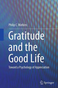 Title: Gratitude and the Good Life: Toward a Psychology of Appreciation, Author: Philip C. Watkins