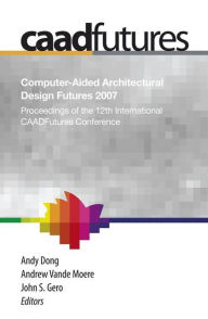 Title: Computer-Aided Architectural Design Futures (CAADFutures) 2007: Proceedings of the 12th International CAAD Futures Conference, Author: Andy Dong