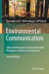 Title: Environmental Communication. Second Edition: Skills and Principles for Natural Resource Managers, Scientists, and Engineers., Author: Richard R. Jurin