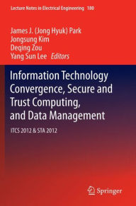 Title: Information Technology Convergence, Secure and Trust Computing, and Data Management: ITCS 2012 & STA 2012, Author: Jong Hyuk (James) Park