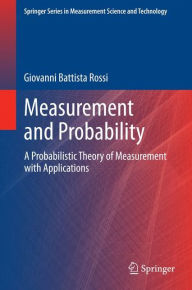 Title: Measurement and Probability: A Probabilistic Theory of Measurement with Applications, Author: Giovanni Battista Rossi