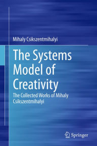 Title: The Systems Model of Creativity: The Collected Works of Mihaly Csikszentmihalyi, Author: Mihaly Csikszentmihalyi