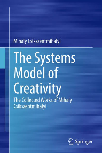 The Systems Model of Creativity: The Collected Works of Mihaly Csikszentmihalyi