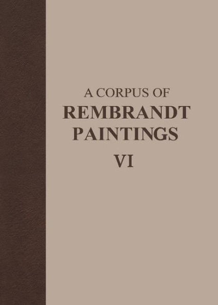 A Corpus of Rembrandt Paintings VI: Rembrandt's Paintings Revisited - A Complete Survey