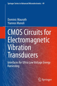 Title: CMOS Circuits for Electromagnetic Vibration Transducers: Interfaces for Ultra-Low Voltage Energy Harvesting, Author: Dominic Maurath