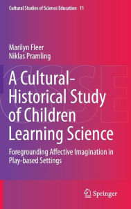 Title: A Cultural-Historical Study of Children Learning Science: Foregrounding Affective Imagination in Play-based Settings, Author: Marilyn Fleer