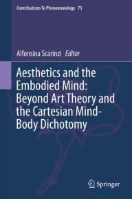 Title: Aesthetics and the Embodied Mind: Beyond Art Theory and the Cartesian Mind-Body Dichotomy, Author: Alfonsina Scarinzi
