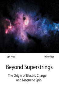 Title: Beyond Superstrings: The Origin of Electric Charge and Magnetic Spin, Author: Wim Vegt