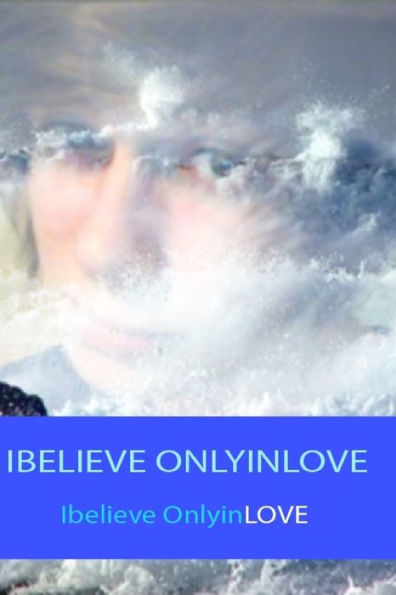 Ibelieve Onlyinlove: In the Whole Universe Nothing is Stronger than the POWER of LOVE
