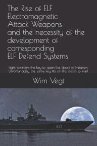 Title: The Rise of ELF Electromagnetic Attack Weapons and the necessity of the development of corresponding ELF Defend Systems: Light contains the key to open the doors to Heaven. Unfortunately, the same key fits on the doors to Hell, Author: Wim Vegt
