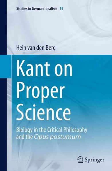 Kant on Proper Science: Biology the Critical Philosophy and Opus postumum