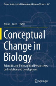 Title: Conceptual Change in Biology: Scientific and Philosophical Perspectives on Evolution and Development, Author: Alan C. Love