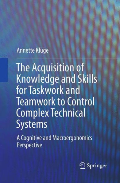 The Acquisition of Knowledge and Skills for Taskwork and Teamwork to Control Complex Technical Systems: A Cognitive and Macroergonomics Perspective