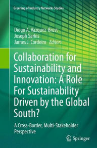 Title: Collaboration for Sustainability and Innovation: A Role For Sustainability Driven by the Global South?: A Cross-Border, Multi-Stakeholder Perspective, Author: Diego A. Vazquez-Brust