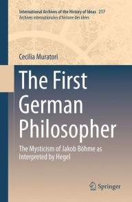 Title: The First German Philosopher: The Mysticism of Jakob Bï¿½hme as Interpreted by Hegel, Author: Cecilia Muratori