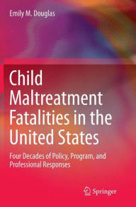Title: Child Maltreatment Fatalities in the United States: Four Decades of Policy, Program, and Professional Responses, Author: Emily M. Douglas