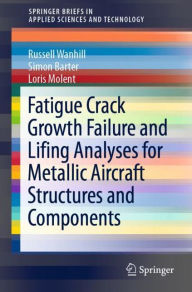 Title: Fatigue Crack Growth Failure and Lifing Analyses for Metallic Aircraft Structures and Components, Author: Russell Wanhill
