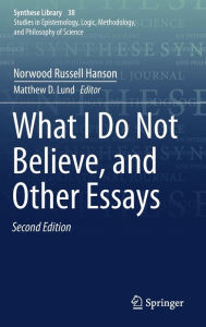 Title: What I Do Not Believe, and Other Essays / Edition 2, Author: Norwood Russell Hanson