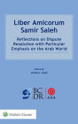 Liber Amicorum Samir Saleh: Reflections on Dispute Resolution with Particular Emphasis on the Arab World