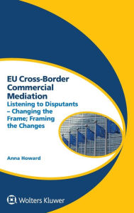 Title: EU Cross-Border Commercial Mediation: Listening to Disputants - Changing the Frame; Framing the Changes, Author: Anna Howard