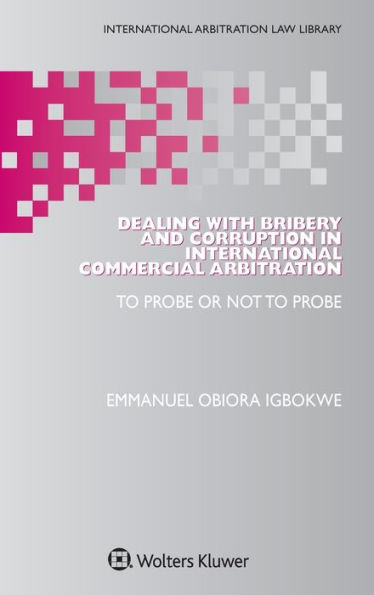 Dealing with Bribery and Corruption in International Commercial Arbitration: To Probe or Not to Probe