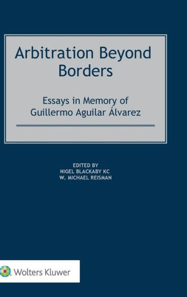 Arbitration Beyond Borders: Essays in Memory of Guillermo Aguilar Álvarez