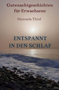 Title: Entspannt in den Schlaf: Gutenachtgeschichten für Erwachsene, Author: Manuela Thiel