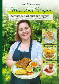 Title: Mia San Vegan: Bayrisches Kochbuch für Veggies - 63 ausgefallene vegane Rezepte von Obazda bis Krustenbraten, Author: Moni Münstermann
