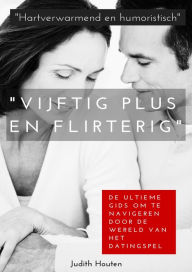 Title: Vijftig Plus en Flirterig: De Ultieme Gids om te Navigeren door de Wereld van het Datingspel, Author: Judith Houten