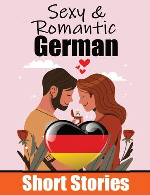 50 Sexy & Romantic Short Stories in German Romantic Tales for Language Lovers English and German Short Stories Side by Side: Learn German Language Through Sexy and Romantic Stories Love in Translation: 50 German Stories of Romance & Passion