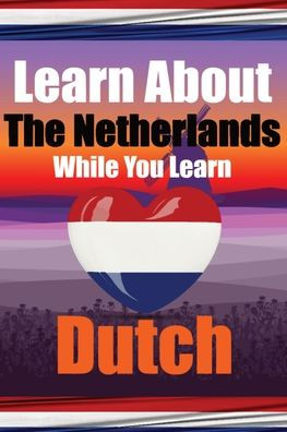 Learn 50 Things You Didn't Know About The Netherlands While You Learn Dutch Perfect for Beginners, Children, Adults and Other Dutch Learners: Stories of Holland: Your Dual Guide to Culture and Language. Discover the Netherlands and Dutch Language