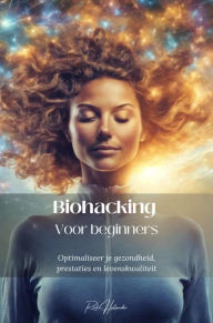 Title: Biohacking voor beginners: Optimaliseer je gezondheid, prestaties en levenskwaliteit, Author: Rick Hollander