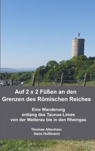 Title: Auf 2 x 2 Füßen an den Grenzen des Römischen Reiches: Eine Wanderung entlang des Taunus-Limes von der Wetterau bis in den Rheingau, Author: Thomas Altenhain Hans Hoffmann