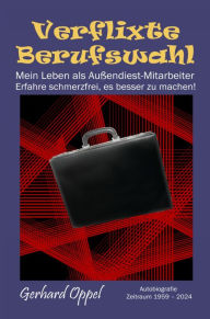 Title: Verflixte Berufswahl: Mein Leben als Außendienst-Mitarbeiter - Erfahre schmerzfrei, es besser zu machen!, Author: Gerhard Oppel